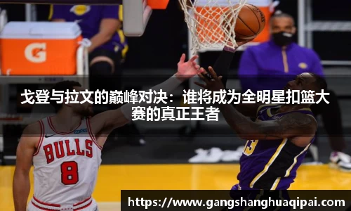 戈登与拉文的巅峰对决：谁将成为全明星扣篮大赛的真正王者