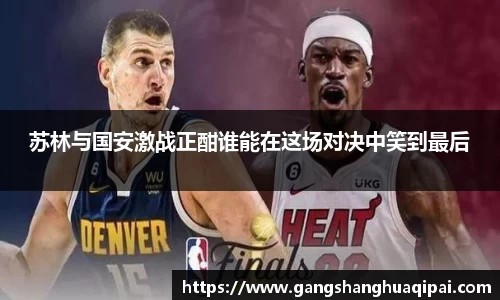 苏林与国安激战正酣谁能在这场对决中笑到最后